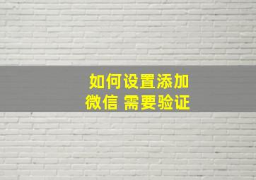 如何设置添加微信 需要验证